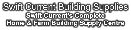 Swift Current Building Supplies Swift Current’s Complete Home & Farm Building Supply Centre