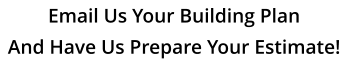 Email Us Your Building Plan And Have Us Prepare Your Estimate!